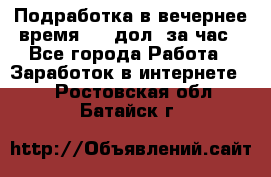 Подработка в вечернее время. 10 дол. за час - Все города Работа » Заработок в интернете   . Ростовская обл.,Батайск г.